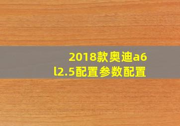 2018款奥迪a6l2.5配置参数配置