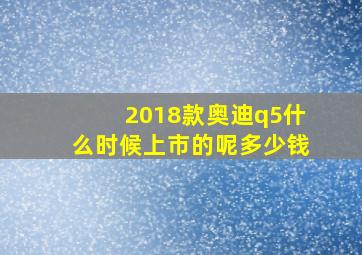 2018款奥迪q5什么时候上市的呢多少钱