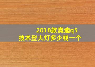 2018款奥迪q5技术型大灯多少钱一个