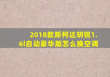 2018款斯柯达明锐1.6l自动豪华版怎么换空调