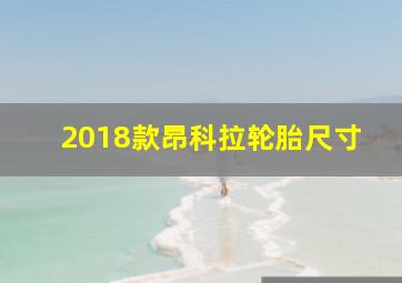 2018款昂科拉轮胎尺寸