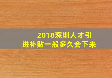 2018深圳人才引进补贴一般多久会下来