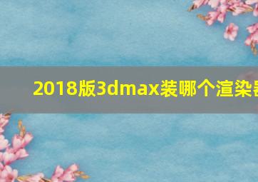 2018版3dmax装哪个渲染器