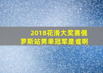 2018花滑大奖赛俄罗斯站男单冠军是谁啊