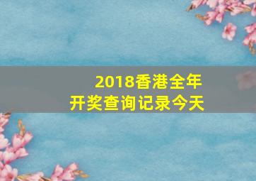 2018香港全年开奖查询记录今天