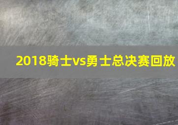 2018骑士vs勇士总决赛回放