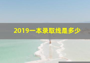 2019一本录取线是多少