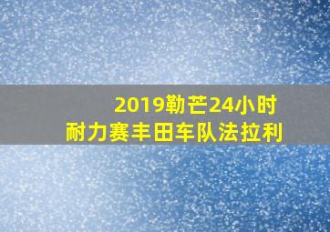 2019勒芒24小时耐力赛丰田车队法拉利