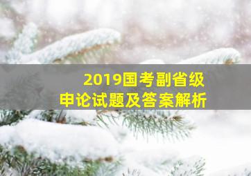 2019国考副省级申论试题及答案解析