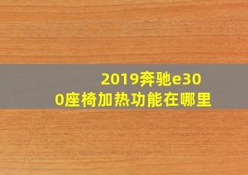 2019奔驰e300座椅加热功能在哪里