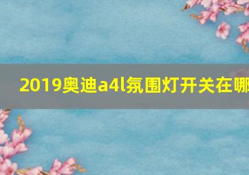 2019奥迪a4l氛围灯开关在哪