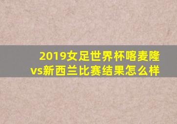 2019女足世界杯喀麦隆vs新西兰比赛结果怎么样