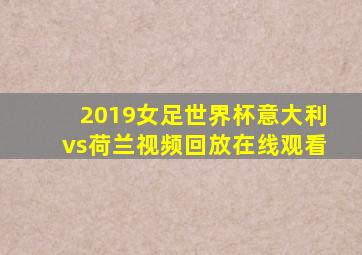 2019女足世界杯意大利vs荷兰视频回放在线观看