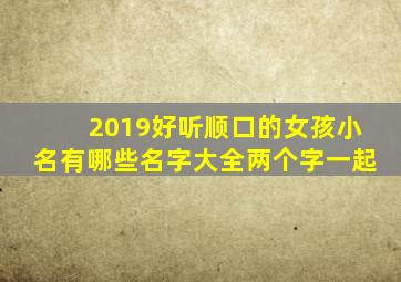 2019好听顺口的女孩小名有哪些名字大全两个字一起