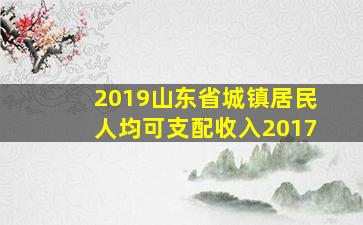 2019山东省城镇居民人均可支配收入2017