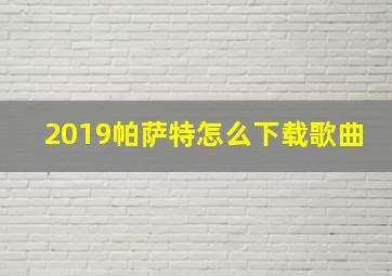 2019帕萨特怎么下载歌曲