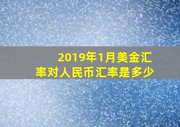 2019年1月美金汇率对人民币汇率是多少