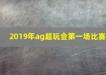 2019年ag超玩会第一场比赛