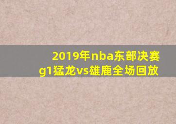 2019年nba东部决赛g1猛龙vs雄鹿全场回放