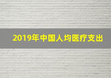 2019年中国人均医疗支出