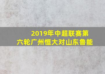 2019年中超联赛第六轮广州恒大对山东鲁能