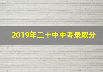 2019年二十中中考录取分