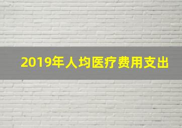 2019年人均医疗费用支出