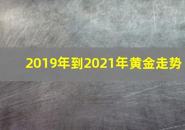 2019年到2021年黄金走势