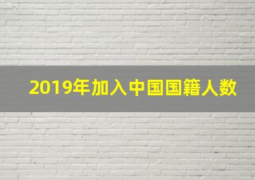 2019年加入中国国籍人数