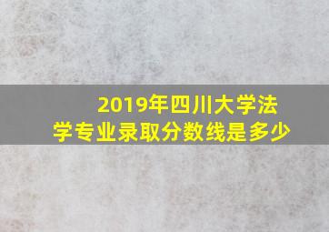 2019年四川大学法学专业录取分数线是多少