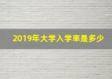 2019年大学入学率是多少