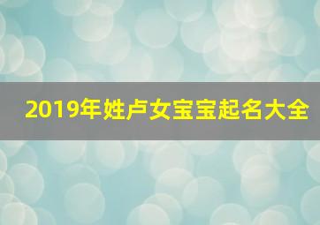 2019年姓卢女宝宝起名大全