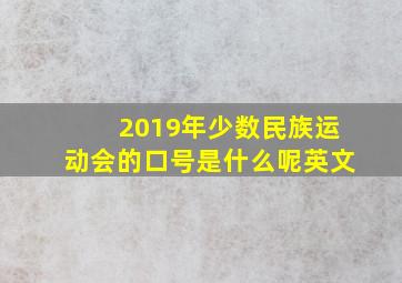 2019年少数民族运动会的口号是什么呢英文