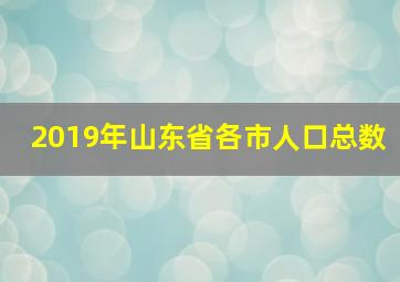 2019年山东省各市人口总数