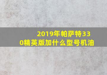 2019年帕萨特330精英版加什么型号机油