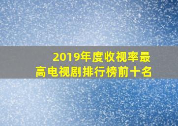 2019年度收视率最高电视剧排行榜前十名