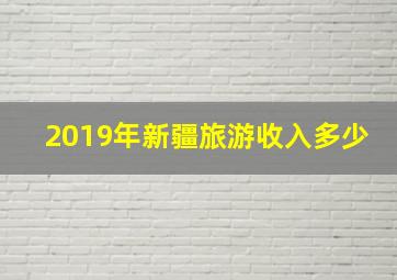 2019年新疆旅游收入多少