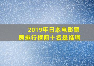 2019年日本电影票房排行榜前十名是谁啊