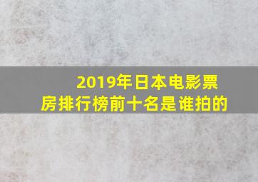 2019年日本电影票房排行榜前十名是谁拍的