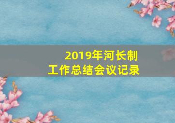 2019年河长制工作总结会议记录