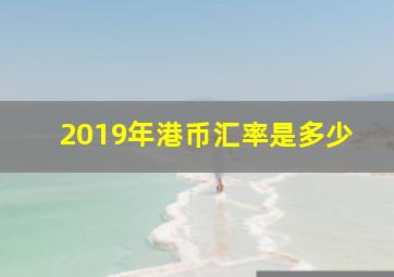 2019年港币汇率是多少