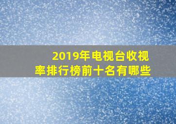 2019年电视台收视率排行榜前十名有哪些