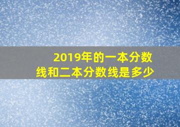 2019年的一本分数线和二本分数线是多少