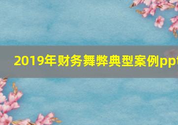 2019年财务舞弊典型案例ppt