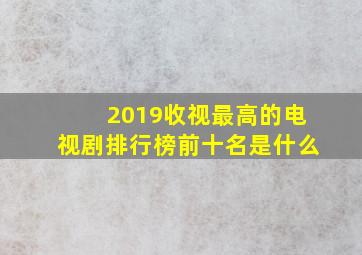 2019收视最高的电视剧排行榜前十名是什么