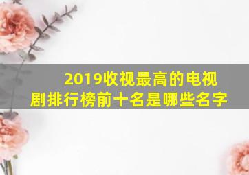 2019收视最高的电视剧排行榜前十名是哪些名字