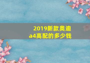 2019新款奥迪a4高配的多少钱