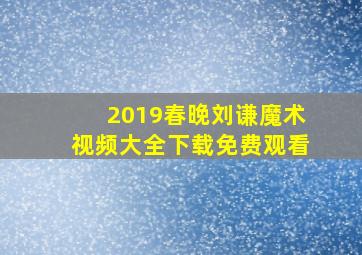 2019春晚刘谦魔术视频大全下载免费观看