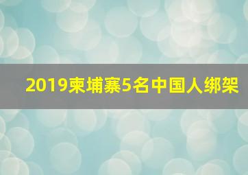 2019柬埔寨5名中国人绑架