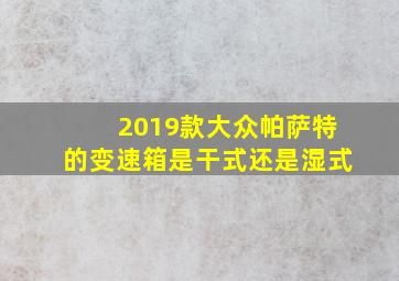 2019款大众帕萨特的变速箱是干式还是湿式